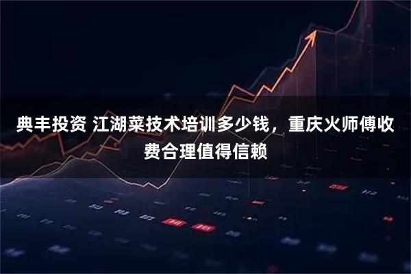 典丰投资 江湖菜技术培训多少钱，重庆火师傅收费合理值得信赖