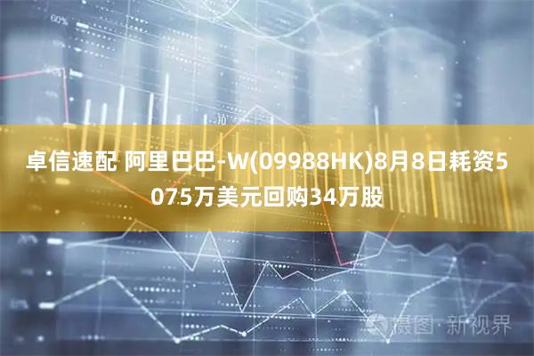 卓信速配 阿里巴巴-W(09988HK)8月8日耗资5075万美元回购34万股